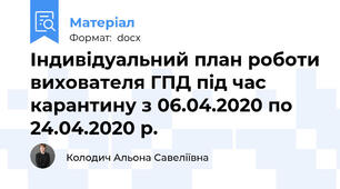 Індивідуальний план роботи вихователя ГПД під час карантину з 06.04.2020 по 24.04.2020 р.