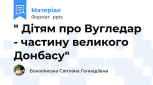 " Дітям про Вугледар - частину великого Донбасу"