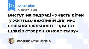 Виступ на педраді «Участь дітей  у життєво важливій для них спільній діяльності – один із шляхів створення колективу»