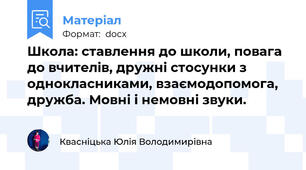 Школа: ставлення до школи, повага до вчителів, дружні стосунки з однокласниками, взаємодопомога, дружба. Мовні і немовні звуки.