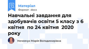 Навчальні завдання для здобувачів освіти 5 класу з 6 квітня  по 24 квітня  2020 року