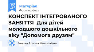 КОНСПЕКТ ІНТЕГРОВАНОГО ЗАНЯТТЯ  Для дітей молодшого дошкільного віку "Допомога друзям"
