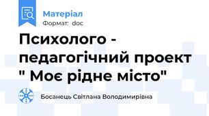 Психолого - педагогічний проект " Моє рідне місто"