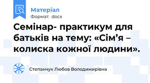 Семінар- практикум для батьків на тему: «Сім’я – колиска кожної людини».