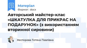 Авторський майстер-клас «ШКАТУЛКА ДЛЯ ПРИКРАС НА ПОДАРУНОК» (з використанням вторинної сировини)