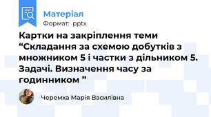 Картки на закріплення теми “Складання за схемою добутків з множником 5 і частки з дільником 5. Задачі. Визначення часу за годинником ”