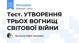 Тест. УТВОРЕННЯ ТРЬОХ ВОГНИЩ СВІТОВОЇ ВІЙНИ