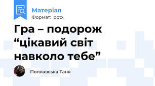Гра – подорож “цікавий світ навколо тебе”