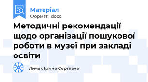 Методичні рекомендації щодо організації пошукової роботи в музеї при закладі освіти
