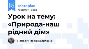 Урок на тему: «Природа-наш рідний дім»
