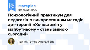 Психологічний практикум для педагогів  з використанням методів арт-терапії  «Хочеш змін у майбутньому – стань зміною сьогодні»