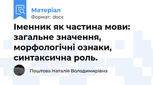 Іменник як частина мови: загальне значення, морфологічні ознаки, синтаксична роль.