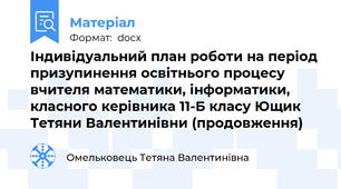 Індивідуальний план роботи на період призупинення освітнього процесу вчителя математики, інформатики, класного керівника 11-Б класу Ющик Тетяни Валентинівни (продовження)