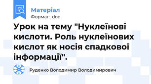 Урок на тему "Нуклеїнові кислоти. Роль нуклеїнових кислот як носія спадкової інформації".