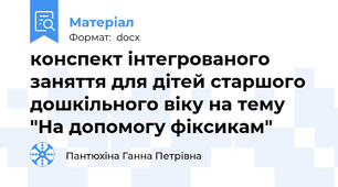 конспект інтегрованого заняття для дітей старшого дошкільного віку на тему "На допомогу фіксикам"