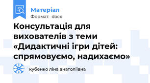Консультація для вихователів з теми «Дидактичні ігри дітей: спрямовуємо, надихаємо»