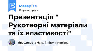Презентація " Рукотворні матеріали та їх властивості"