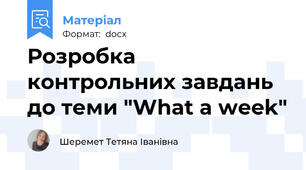 Розробка контрольних завдань до теми "What a week"