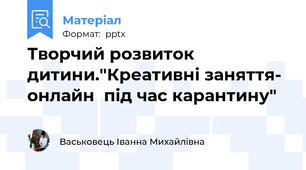 Творчий розвиток дитини."Креативні заняття- онлайн  під час карантину"