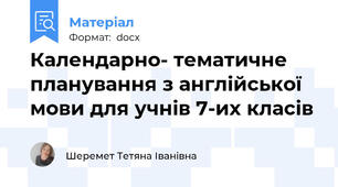 Календарно- тематичне  планування з англійської мови для учнів 7-их класів