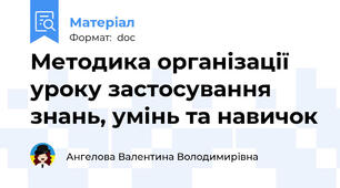Методика організації уроку застосування знань, умінь та навичок