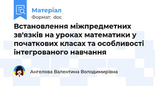 Встановлення міжпредметних зв'язків на уроках математики у початкових класах та особливості інтегрованого навчання