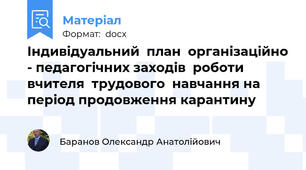 Індивідуальний  план  організаційно - педагогічних заходів  роботи  вчителя  трудового  навчання на  період продовження карантину