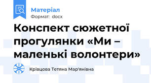 Конспект сюжетної прогулянки «Ми – маленькі волонтери»