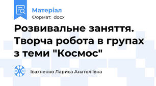 Розвивальне заняття. Творча робота в групах з теми "Космос"