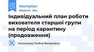 Індивідуальний план роботи вихователя старшої групи на період карантину (продовження)