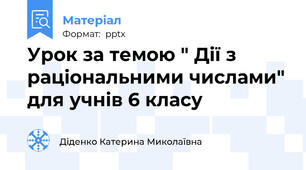 Урок за темою " Дії з раціональними числами" для учнів 6 класу