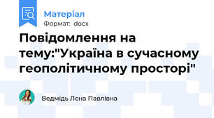 Повідомлення на тему:"Україна в сучасному геополітичному просторі"