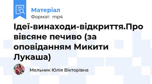 Ідеї-винаходи-відкриття.Про вівсяне печиво (за оповіданням Микити Лукаша)