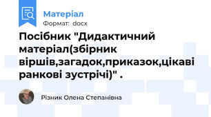 Посібник "Дидактичний матеріал(збірник віршів,загадок,приказок,цікаві ранкові зустрічі)" .