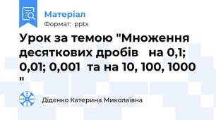Урок за темою "Множення  десяткових дробів   на 0,1; 0,01; 0,001  та на 10, 100, 1000 "
