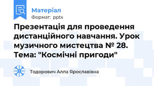 Презентація для проведення дистанційного навчання. Урок музичного мистецтва № 28. Тема: "Космічні пригоди"