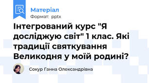 Інтегрований курс "Я досліджую світ" 1 клас. Які традиції святкування Великодня у моїй родині?