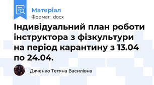 Індивідуальний план роботи інструктора з фізкультури на період карантину з 13.04 по 24.04.