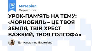 УРОК-ПАМ’ЯТЬ НА ТЕМУ:    «ЧОРНОБИЛЬ – ЦЕ ТВОЯ ЗЕМЛЯ, ТВІЙ ХРЕСТ ВАЖКИЙ, ТВОЯ ГОЛГОФА»