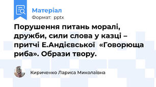 Порушення питань моралі, дружби, сили слова у казці – притчі Е.Андієвської  «Говорюща риба». Образи твору.