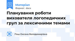 Планування роботи вихователя логопедичних груп за лексичними темами