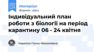 Індивідуальний план роботи з біології на період карантину 06 - 24 квітня