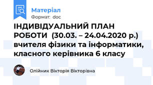 ІНДИВІДУАЛЬНИЙ ПЛАН РОБОТИ  (30.03. – 24.04.2020 р.) вчителя фізики та інформатики, класного керівника 6 класу