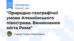 "Природно-географічні умови Апеннінського півострова. Виникнення міста Рима"