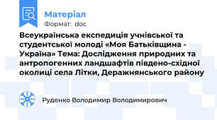 Всеукраїнська експедиція учнівської та студентської молоді «Моя Батьківщина - Україна» Тема: Дослідження природних та антропогенних ландшафтів південо-східної околиці села Літки, Деражнянського району