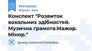 Конспект "Розвиток вокальних здібностей. Музична грамота.Мажор. Мінор."