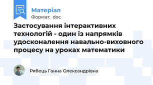 Застосування інтерактивних технологій - один із напрямків удосконалення навально-виховного процесу на уроках математики