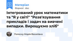 Інтегрований урок математики та "Я у світі" "Розв'язування прикладів і задач на вивчені випадки. Вирощуємо хліб"