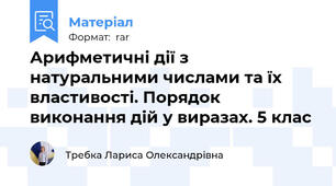 Арифметичні дії з натуральними числами та їх властивості. Порядок виконання дій у виразах. 5 клас