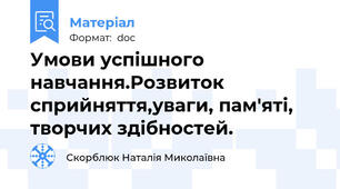 Умови успішного навчання.Розвиток сприйняття,уваги, пам'яті, творчих здібностей.